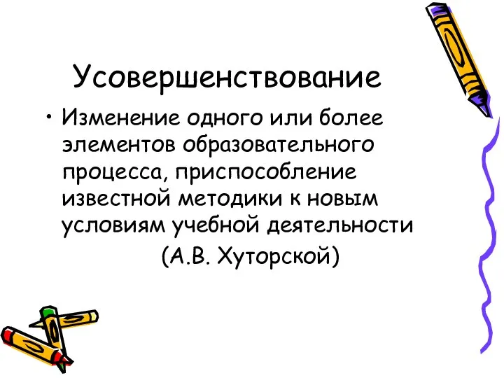 Усовершенствование Изменение одного или более элементов образовательного процесса, приспособление известной методики