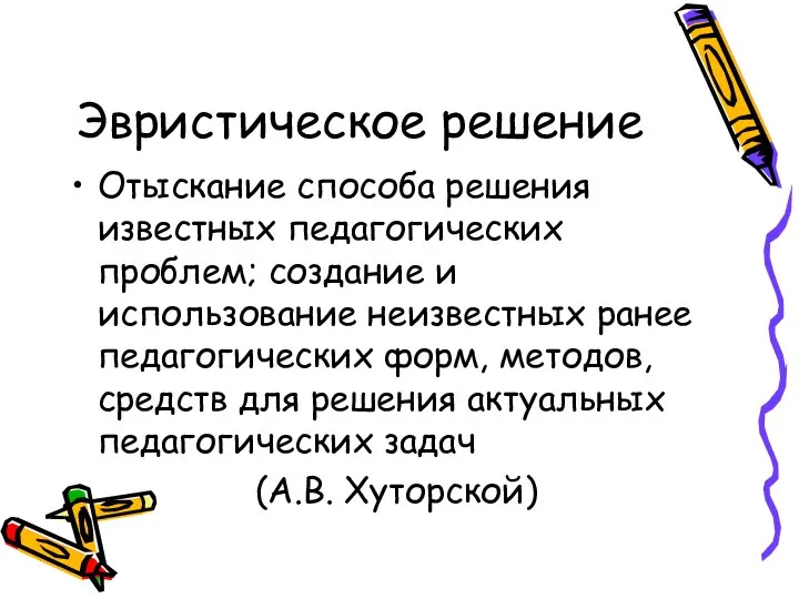 Эвристическое решение Отыскание способа решения известных педагогических проблем; создание и использование