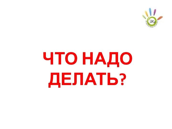 ЧТО НАДО ДЕЛАТЬ?