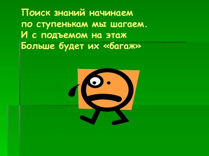 Поиск знаний начинаем по ступенькам мы шагаем. И с подъемом на этаж Больше будет их «багаж»