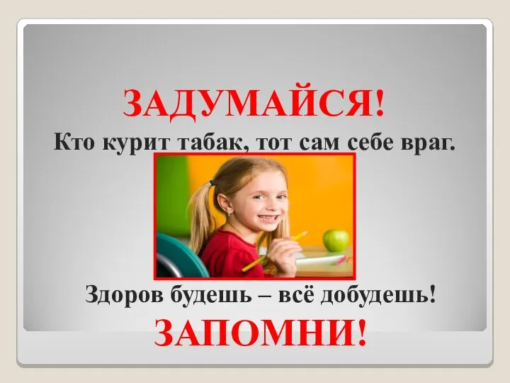 ЗАДУМАЙСЯ! Кто курит табак, тот сам себе враг. Здоров будешь – всё добудешь! ЗАПОМНИ!