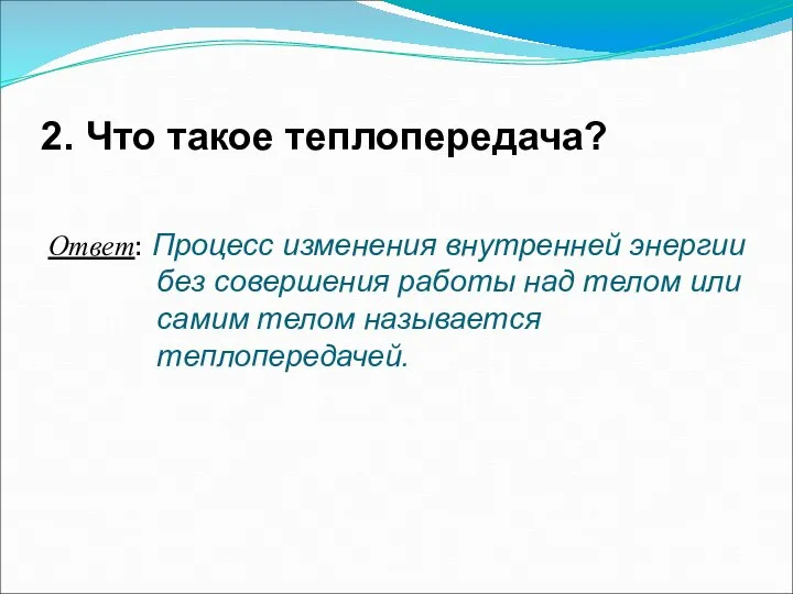 2. Что такое теплопередача? Ответ: Процесс изменения внутренней энергии без совершения