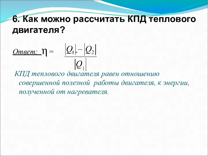 6. Как можно рассчитать КПД теплового двигателя? Ответ: η = -