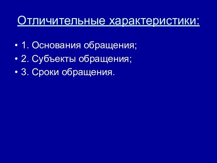 Отличительные характеристики: 1. Основания обращения; 2. Субъекты обращения; 3. Сроки обращения.