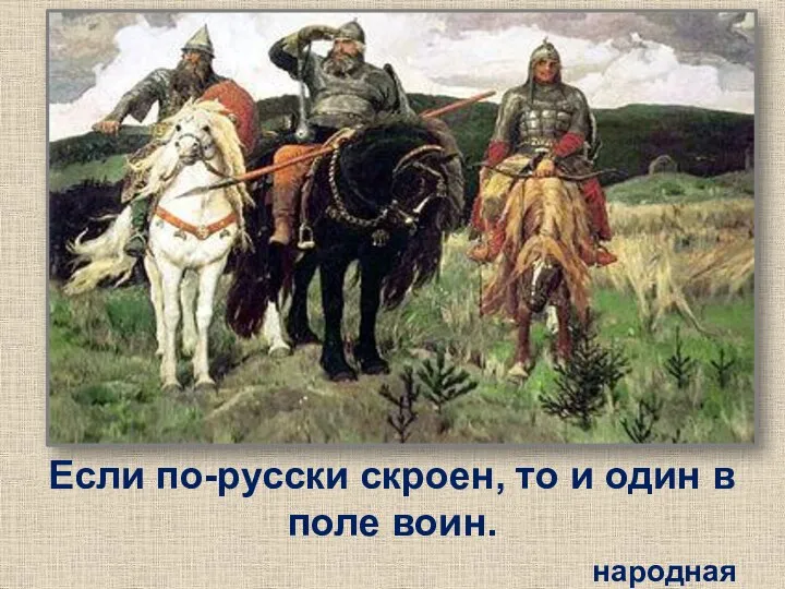 Если по-русски скроен, то и один в поле воин. народная мудрость