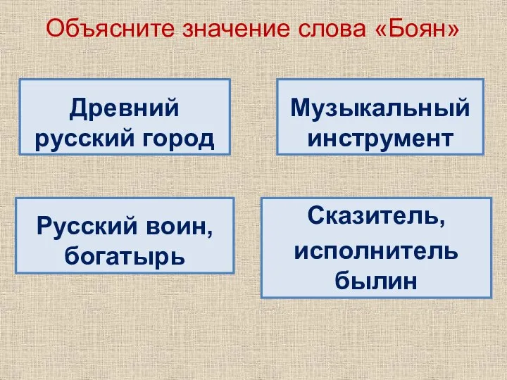 Объясните значение слова «Боян» Древний русский город Музыкальный инструмент Русский воин, богатырь Сказитель, исполнитель былин