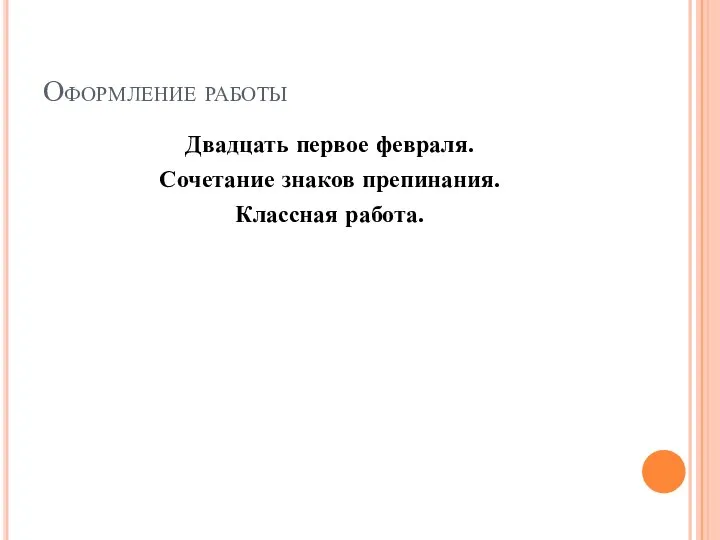 Оформление работы Двадцать первое февраля. Сочетание знаков препинания. Классная работа.