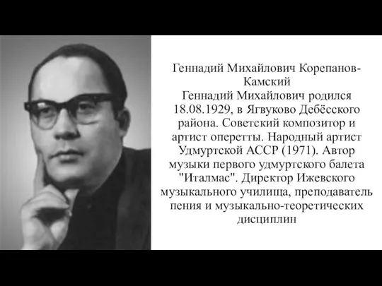 Геннадий Михайлович Корепанов-Камский Геннадий Михайлович родился 18.08.1929, в Ягвуково Дебёсского района.