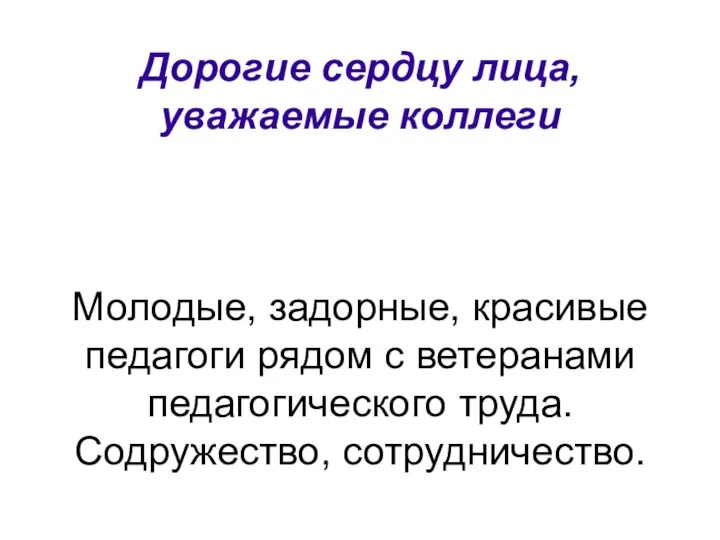 Дорогие сердцу лица, уважаемые коллеги Молодые, задорные, красивые педагоги рядом с ветеранами педагогического труда. Содружество, сотрудничество.