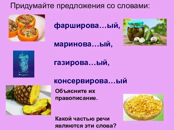 Придумайте предложения со словами: фарширова…ый, маринова…ый, газирова…ый, консервирова…ый Объясните их правописание.