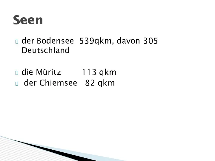 der Bodensee 539qkm, davon 305 Deutschland die Müritz 113 qkm der Chiemsee 82 qkm Seen