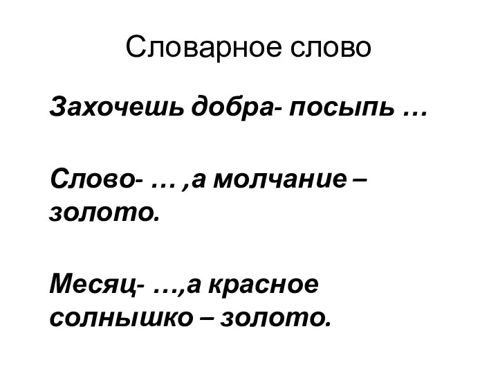 Словарное слово Захочешь добра- посыпь … Слово- … ,а молчание –