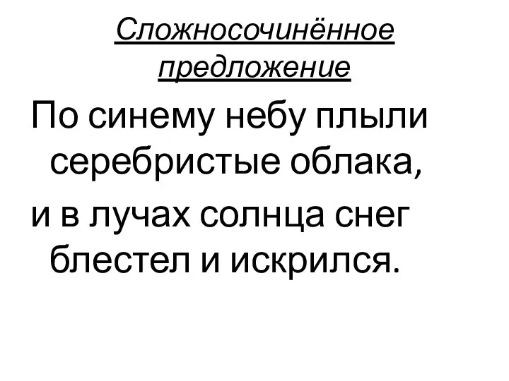 Сложносочинённое предложение По синему небу плыли серебристые облака, и в лучах солнца снег блестел и искрился.