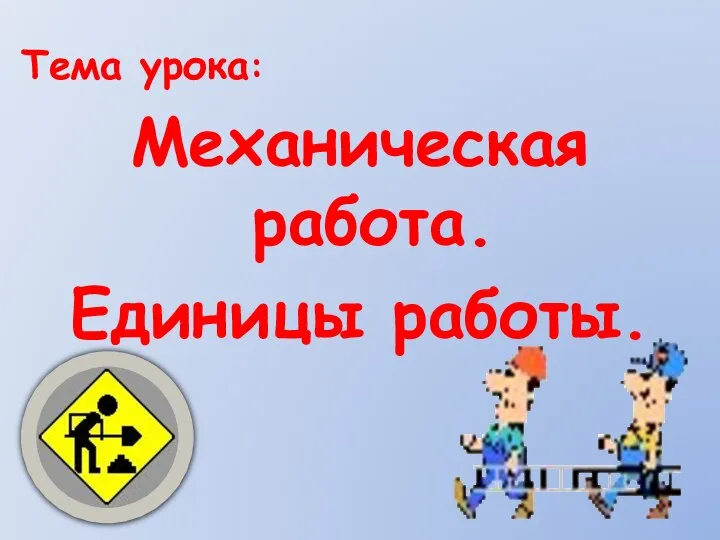 Тема урока: Механическая работа. Единицы работы.