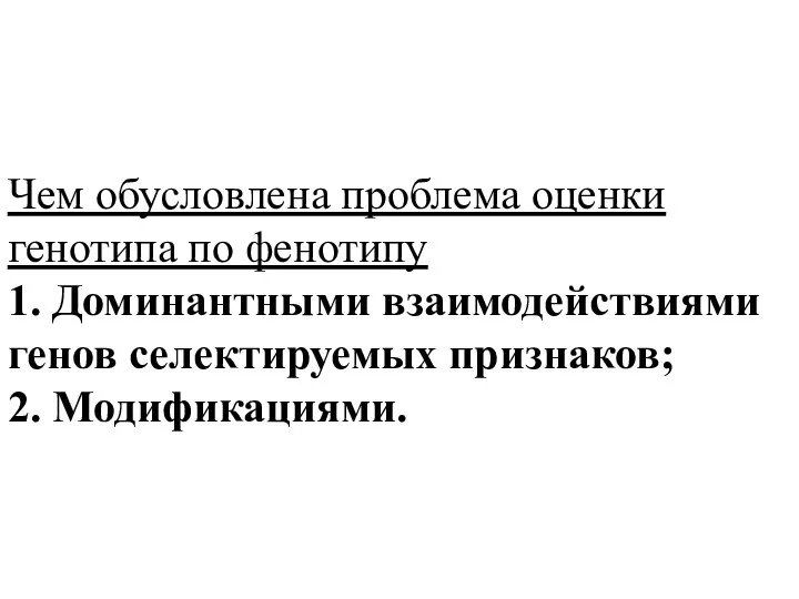 Чем обусловлена проблема оценки генотипа по фенотипу 1. Доминантными взаимодействиями генов селектируемых признаков; 2. Модификациями.