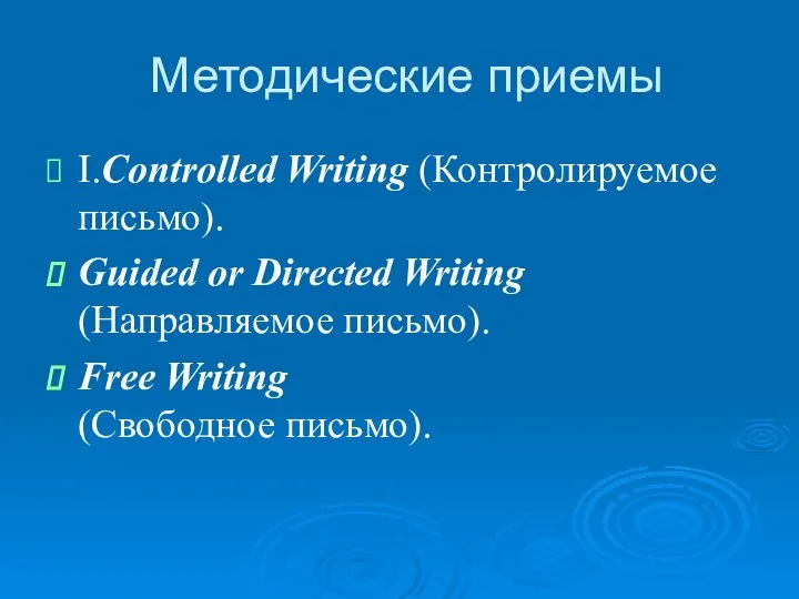 Методические приемы I.Controlled Writing (Контролируемое письмо). Guided or Directed Writing (Направляемое письмо). Free Writing (Свободное письмо).