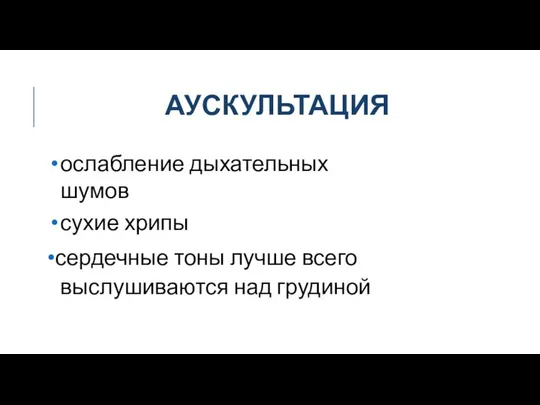 АУСКУЛЬТАЦИЯ ослабление дыхательных шумов сухие хрипы •сердечные тоны лучше всего выслушиваются над грудиной