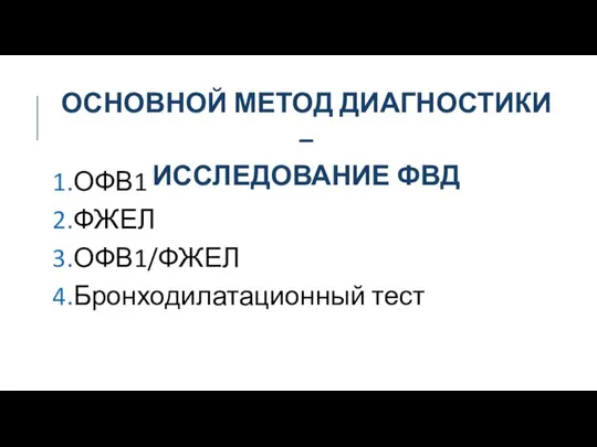 ОСНОВНОЙ МЕТОД ДИАГНОСТИКИ – ИССЛЕДОВАНИЕ ФВД 1.ОФВ1 2.ФЖЕЛ 3.ОФВ1/ФЖЕЛ 4.Бронходилатационный тест