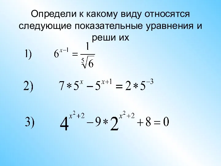 Определи к какому виду относятся следующие показательные уравнения и реши их