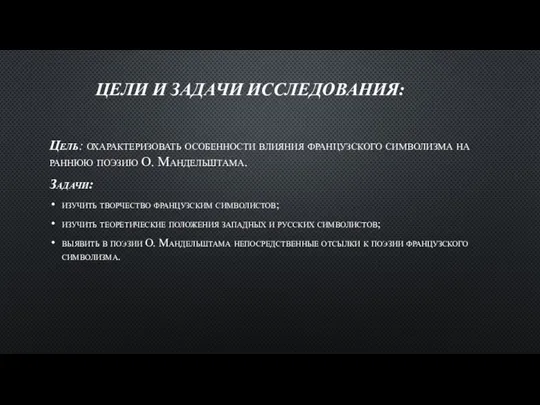 ЦЕЛИ И ЗАДАЧИ ИССЛЕДОВАНИЯ: Цель: охарактеризовать особенности влияния французского символизма на