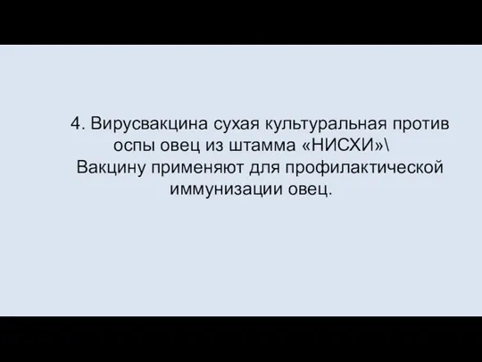 4. Вирусвакцина сухая культуральная против оспы овец из штамма «НИСХИ»\ Вакцину применяют для профилактической иммунизации овец.