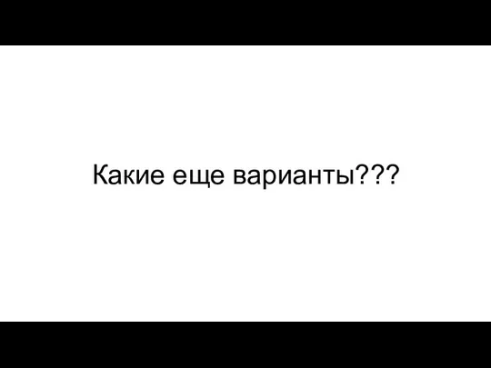 Какие еще варианты???