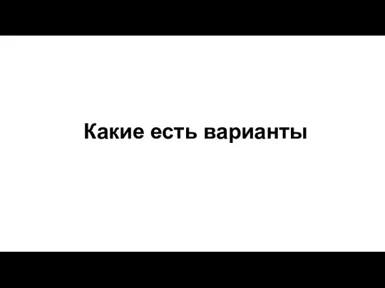 Какие есть варианты