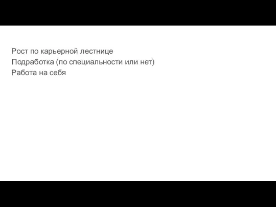 Рост по карьерной лестнице Подработка (по специальности или нет) Работа на себя