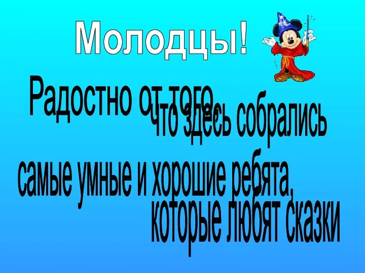 Радостно от того, что здесь собрались самые умные и хорошие ребята, которые любят сказки Молодцы!