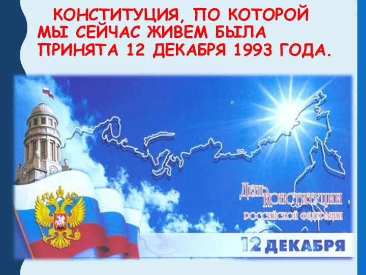 КОНСТИТУЦИЯ, ПО КОТОРОЙ МЫ СЕЙЧАС ЖИВЕМ БЫЛА ПРИНЯТА 12 ДЕКАБРЯ 1993 ГОДА.