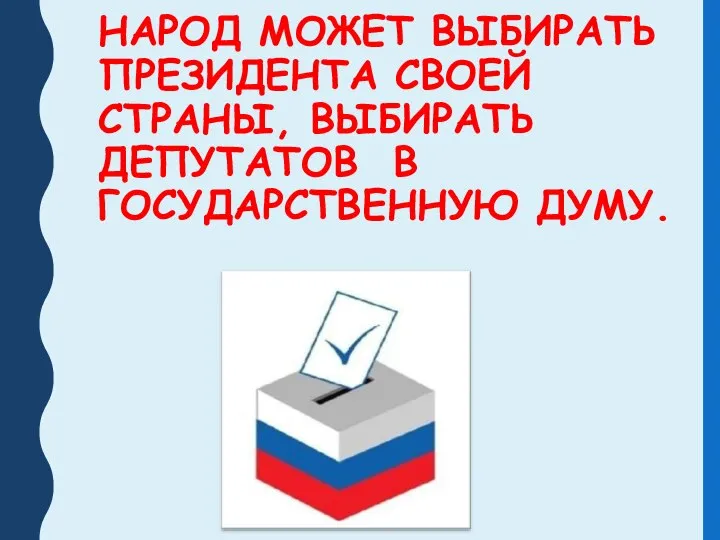 НАРОД МОЖЕТ ВЫБИРАТЬ ПРЕЗИДЕНТА СВОЕЙ СТРАНЫ, ВЫБИРАТЬ ДЕПУТАТОВ В ГОСУДАРСТВЕННУЮ ДУМУ.