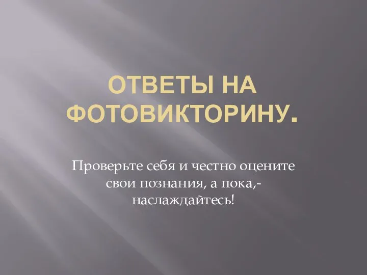 ОТВЕТЫ НА ФОТОВИКТОРИНУ. Проверьте себя и честно оцените свои познания, а пока,- наслаждайтесь!