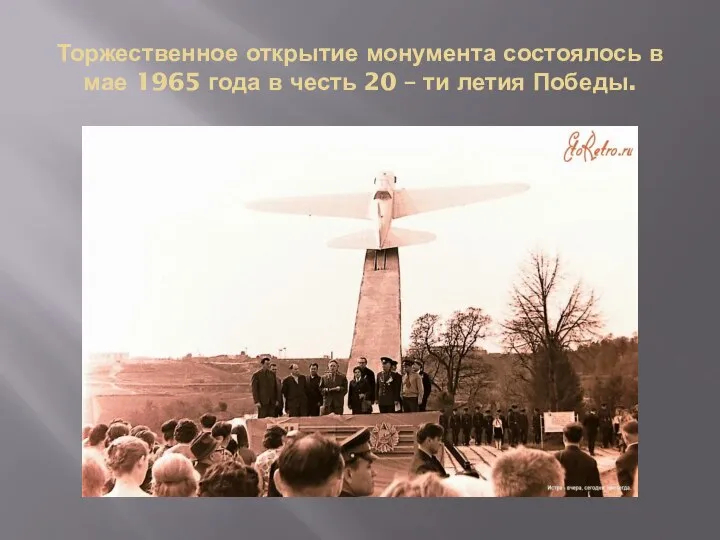 Торжественное открытие монумента состоялось в мае 1965 года в честь 20 – ти летия Победы.