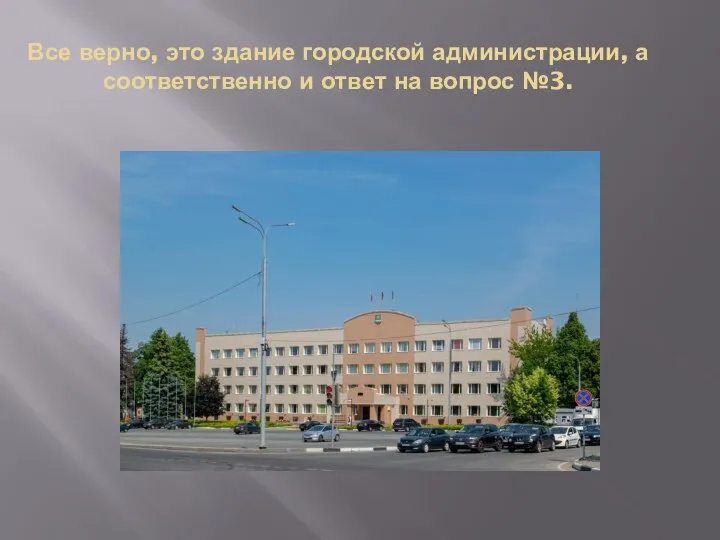 Все верно, это здание городской администрации, а соответственно и ответ на вопрос №3.