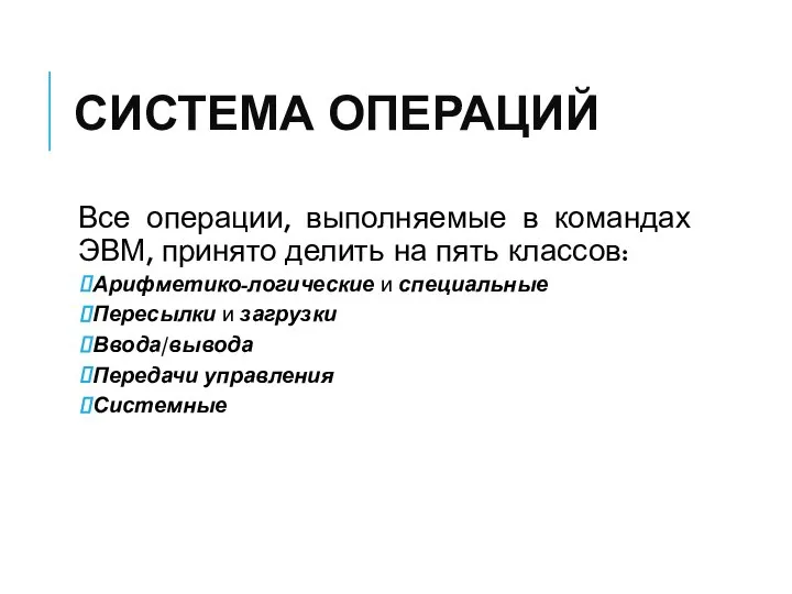 СИСТЕМА ОПЕРАЦИЙ Все операции, выполняемые в командах ЭВМ, принято делить на