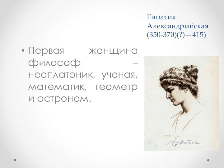 Гипатия Александрийская (350-370)(?)—415) Первая женщина философ – неоплатоник, ученая, математик, геометр и астроном.