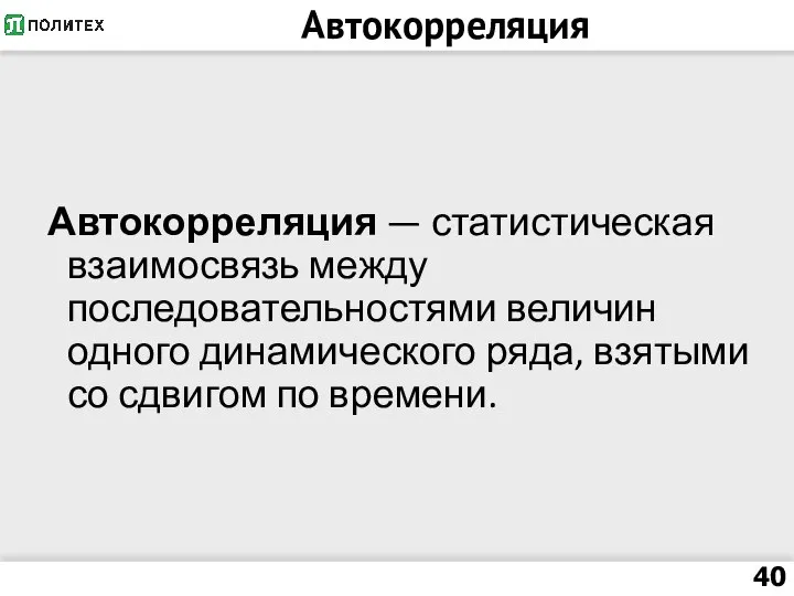 Автокорреляция Автокорреляция — статистическая взаимосвязь между последовательностями величин одного динамического ряда, взятыми со сдвигом по времени.