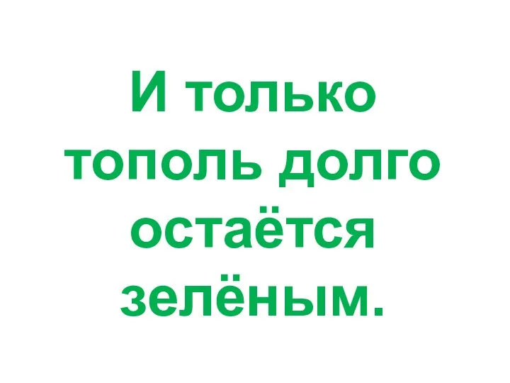 И только тополь долго остаётся зелёным.