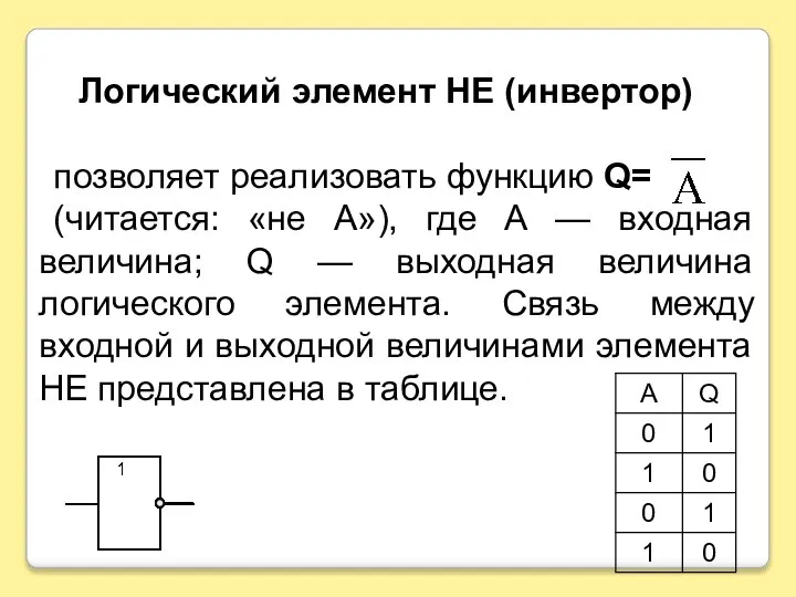 Логический элемент НЕ (инвертор) позволяет реализовать функцию Q= (читается: «не А»),