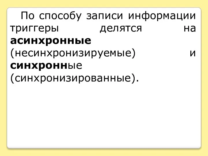 По способу записи информации триггеры делятся на асинхронные (несинхронизируемые) и синхронные (синхронизированные).