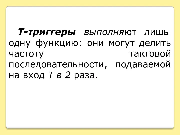 T-триггеры выполняют лишь одну функцию: они могут делить частоту тактовой последовательности,