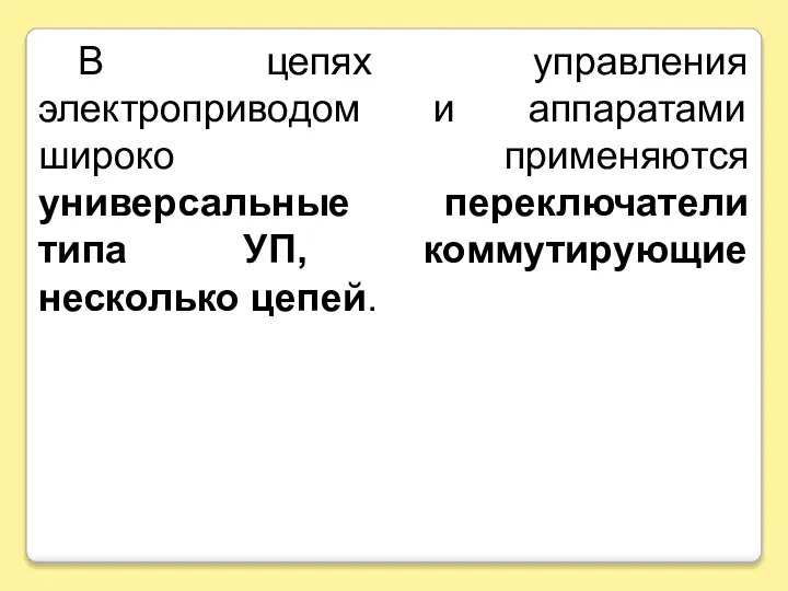 В цепях управления электроприводом и аппаратами широко применяются универсальные переключатели типа УП, коммутирующие несколько цепей.