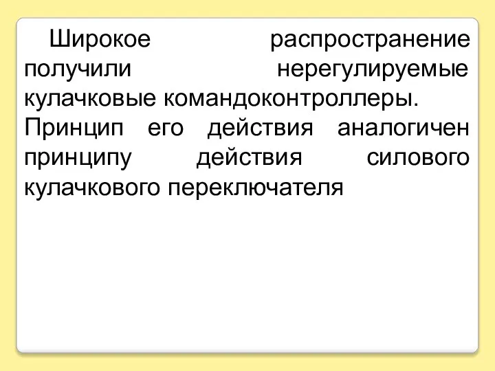 Широкое распространение получили нерегулируемые кулачковые командоконтроллеры. Принцип его действия аналогичен принципу действия силового кулачкового переключателя