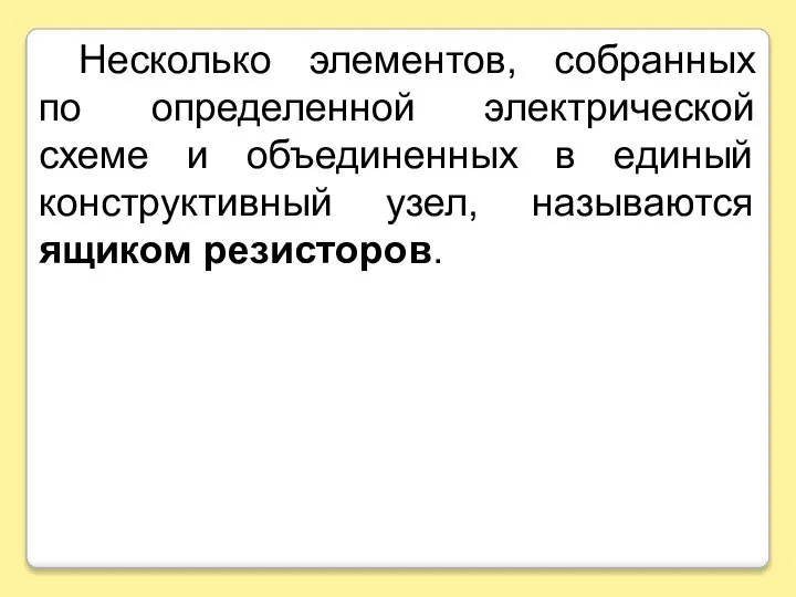 Несколько элементов, собранных по определенной электрической схеме и объединенных в единый конструктивный узел, называются ящиком резисторов.