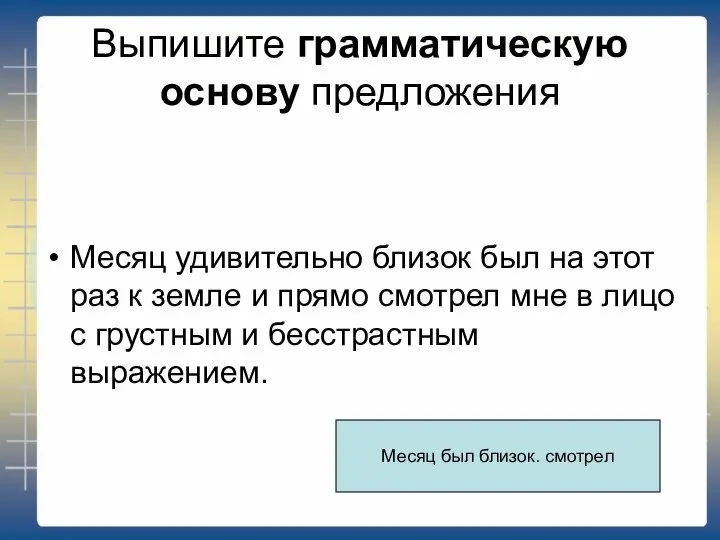 Выпишите грамматическую основу предложения Месяц удивительно близок был на этот раз