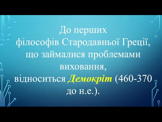 До перших філософів Стародавньої Греції, що займалися проблемами виховання, відноситься Демокріт (460-370 до н.е.).