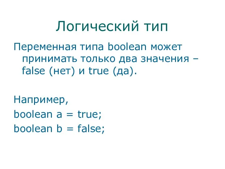 Логический тип Переменная типа boolean может принимать только два значения –