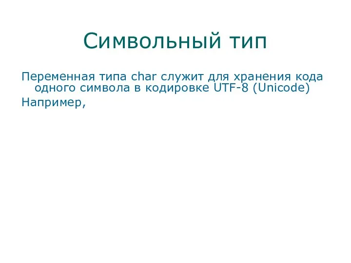 Символьный тип Переменная типа char служит для хранения кода одного символа в кодировке UTF-8 (Unicode)‏ Например,