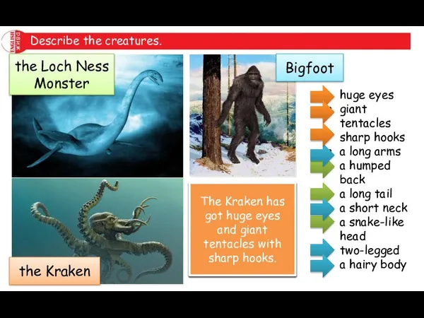 Describe the creatures. the Loch Ness Monster Bigfoot the Kraken huge