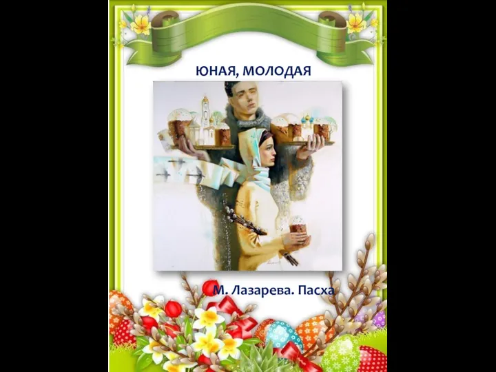 ЮНАЯ, МОЛОДАЯ М. Лазарева. Пасха